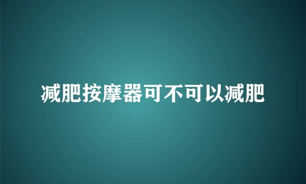 减肥按摩器可不可以减肥