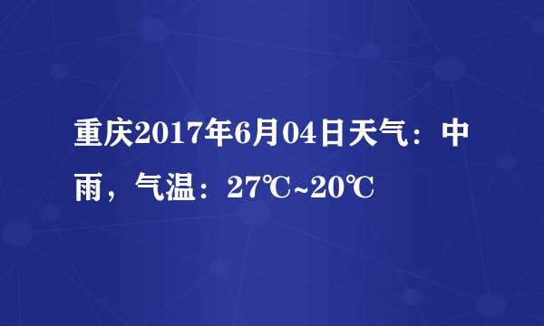 重庆2017年6月04日天气:中雨,气温:27℃~20℃