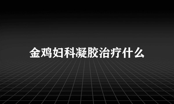 金鸡妇科凝胶治疗什么