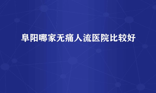 阜阳哪家无痛人流医院比较好