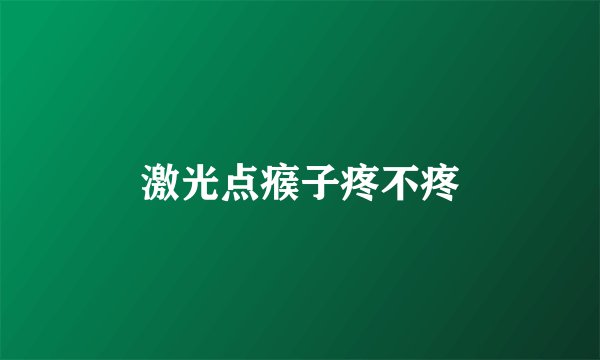 激光点瘊子疼不疼