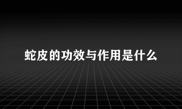 蛇皮的功效与作用是什么