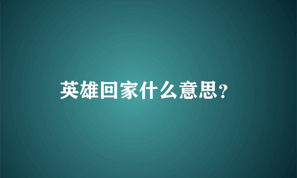 英雄回家什么意思？