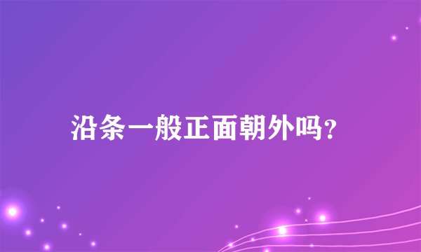 沿条一般正面朝外吗？