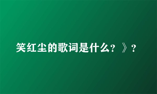 笑红尘的歌词是什么？》？