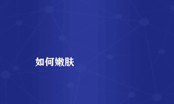 
    如何嫩肤
  