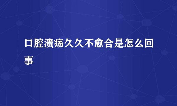 口腔溃疡久久不愈合是怎么回事