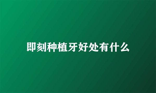 即刻种植牙好处有什么