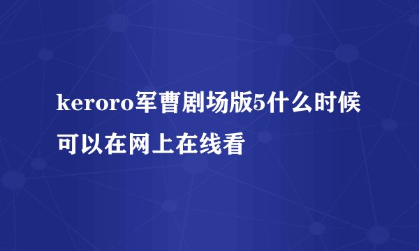 keroro军曹剧场版5什么时候可以在网上在线看
