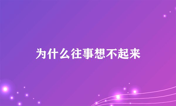 为什么往事想不起来