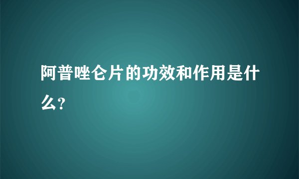阿普唑仑片的功效和作用是什么?