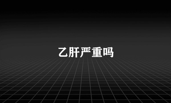 乙肝严重吗