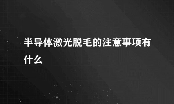 半导体激光脱毛的注意事项有什么