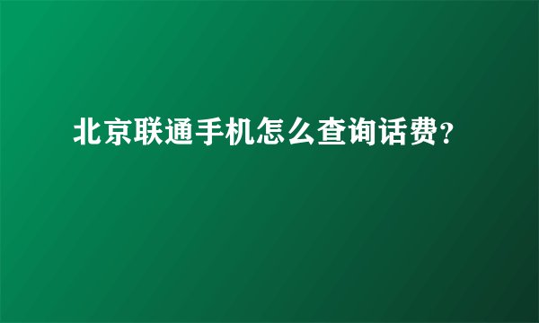 北京联通手机怎么查询话费？