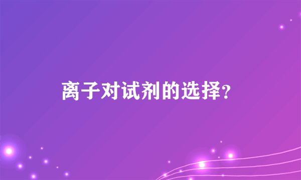 离子对试剂的选择？