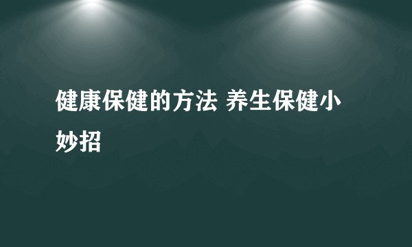 健康保健的方法 养生保健小妙招