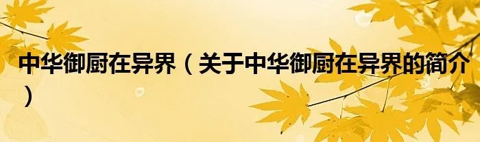 中华御厨在异界（关于中华御厨在异界的简介）