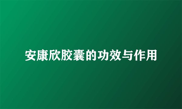 安康欣胶囊的功效与作用