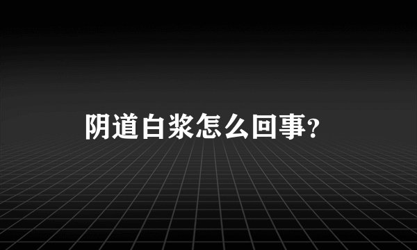 阴道白浆怎么回事?