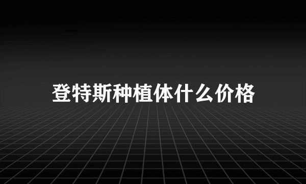 登特斯种植体什么价格