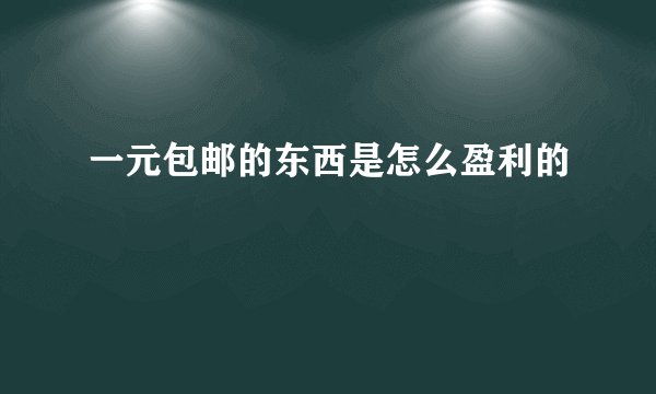 一元包邮的东西是怎么盈利的
