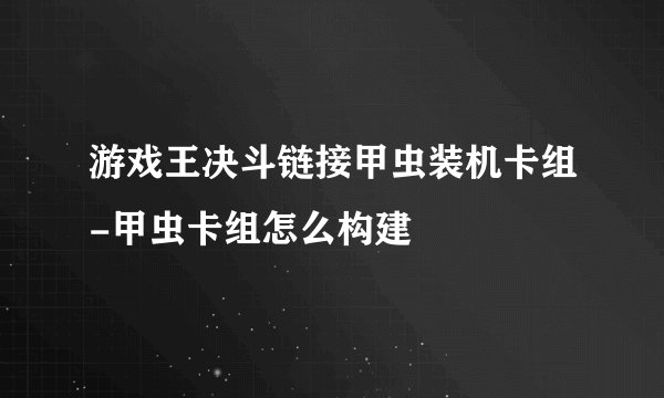 游戏王决斗链接甲虫装机卡组-甲虫卡组怎么构建