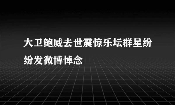 大卫鲍威去世震惊乐坛群星纷纷发微博悼念