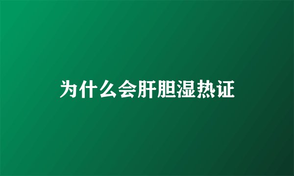 为什么会肝胆湿热证