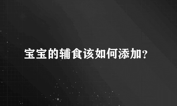宝宝的辅食该如何添加?