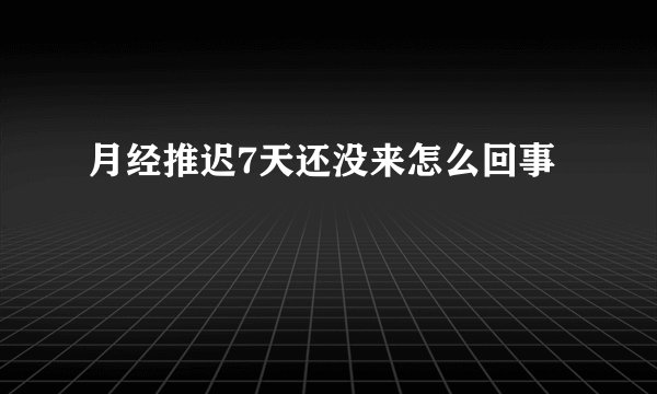 月经推迟7天还没来怎么回事