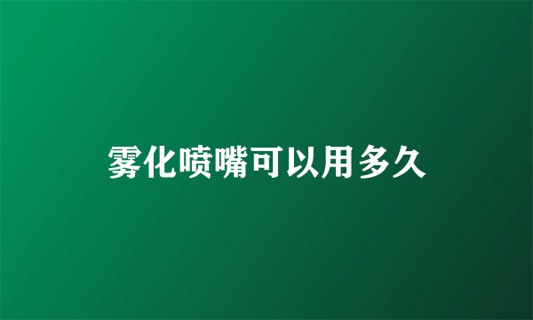 雾化喷嘴可以用多久