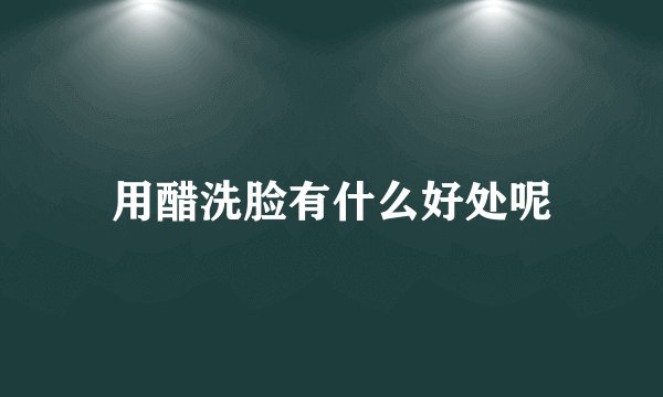 用醋洗脸有什么好处呢