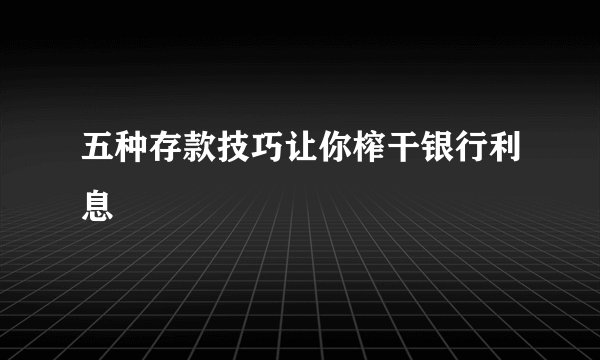 五种存款技巧让你榨干银行利息