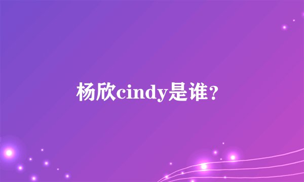 杨欣cindy是谁？
