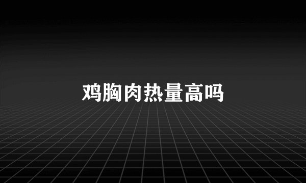 鸡胸肉热量高吗