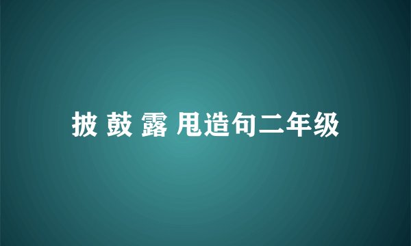 披 鼓 露 甩造句二年级