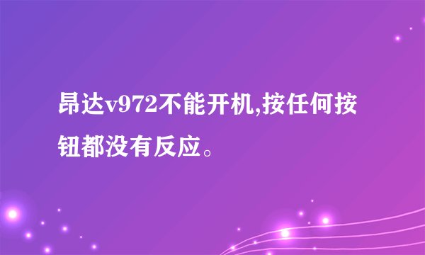 昂达v972不能开机,按任何按钮都没有反应。