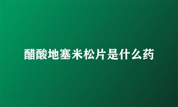 醋酸地塞米松片是什么药