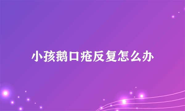 小孩鹅口疮反复怎么办