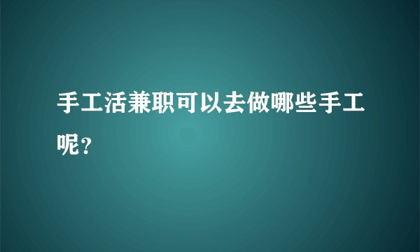 手工活兼职可以去做哪些手工呢?