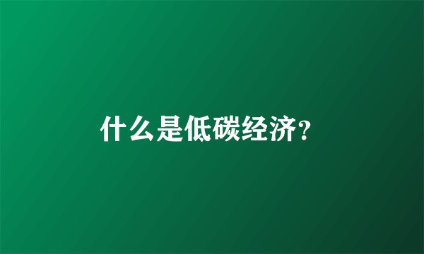 什么是低碳经济？