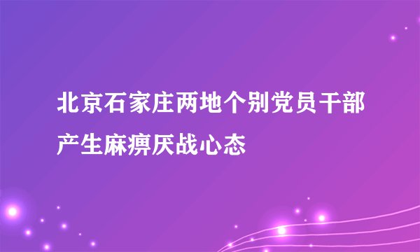 北京石家庄两地个别党员干部产生麻痹厌战心态