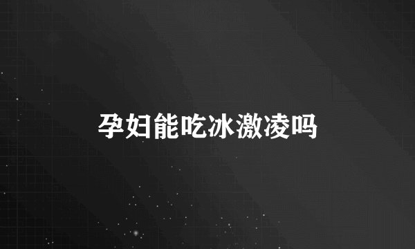 孕妇能吃冰激凌吗
