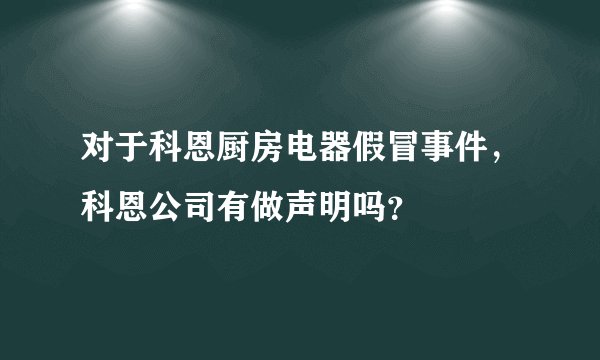 对于科恩厨房电器假冒事件，科恩公司有做声明吗？