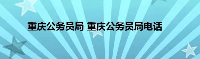 重庆公务员局 重庆公务员局电话