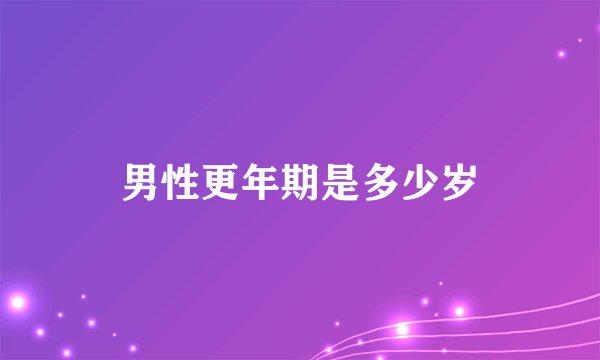 男性更年期是多少岁