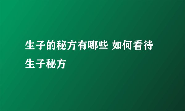 生子的秘方有哪些 如何看待生子秘方