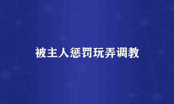 被主人惩罚玩弄调教