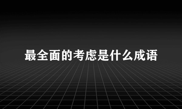 最全面的考虑是什么成语
