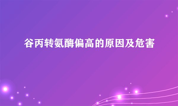 谷丙转氨酶偏高的原因及危害